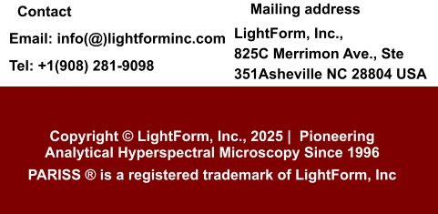 Email: info(@)lightforminc.com Tel: +1(908) 281-9098 LightForm, Inc.,825C Merrimon Ave., Ste 351Asheville NC 28804 USA Copyright © LightForm, Inc., 2025 |  Pioneering Analytical Hyperspectral Microscopy Since 1996 PARISS ® is a registered trademark of LightForm, Inc Mailing address Contact